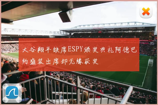 大谷翔平缺席ESPY颁奖典礼阿德巴约盛装出席却无缘获奖