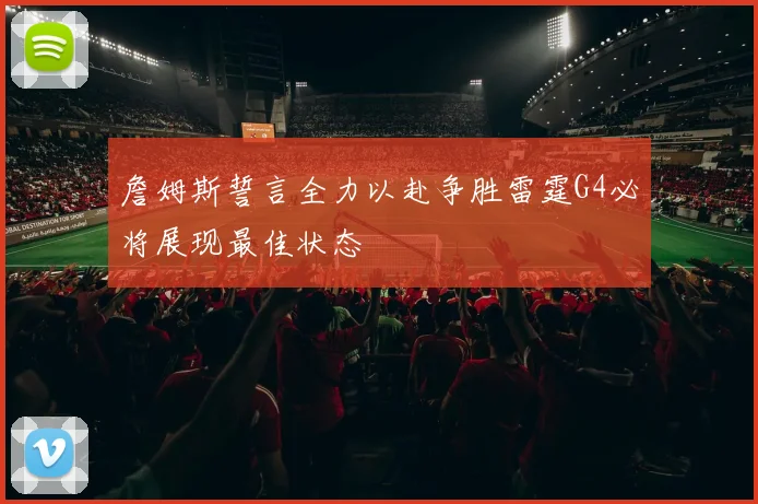 詹姆斯誓言全力以赴争胜雷霆G4必将展现最佳状态