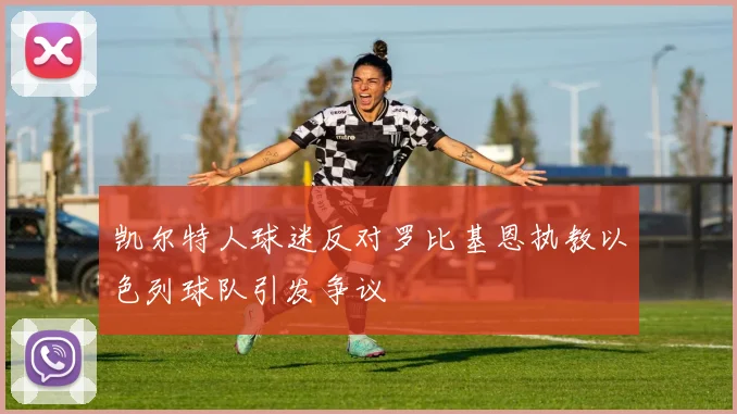 凯尔特人球迷反对罗比基恩执教以色列球队引发争议