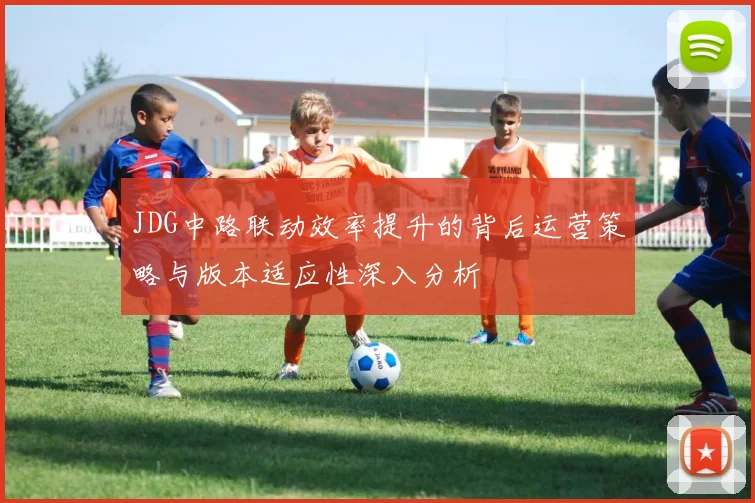 JDG中路联动效率提升的背后运营策略与版本适应性深入分析