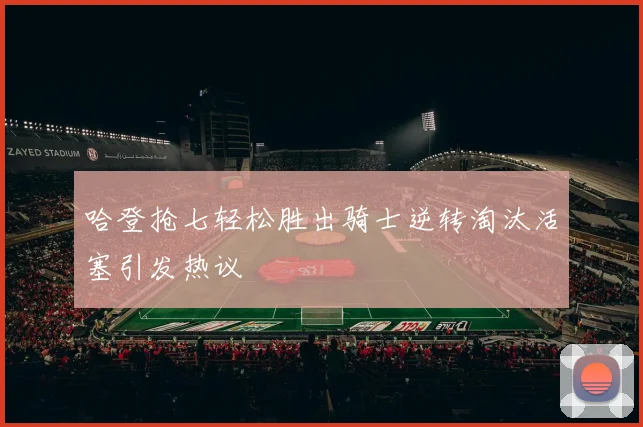哈登抢七轻松胜出骑士逆转淘汰活塞引发热议