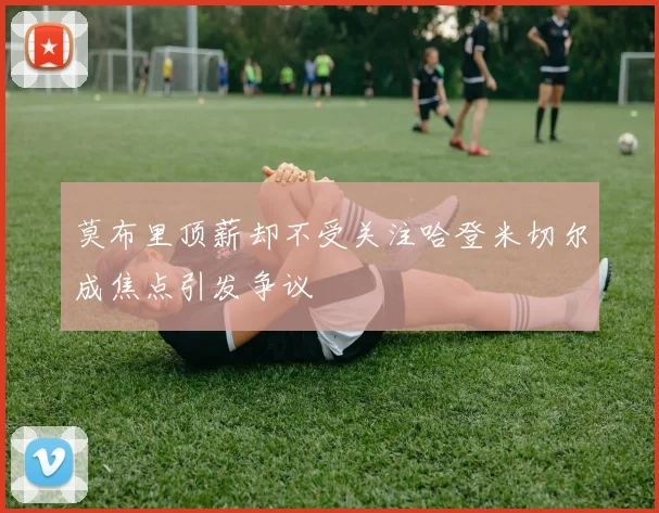 莫布里顶薪却不受关注哈登米切尔成焦点引发争议