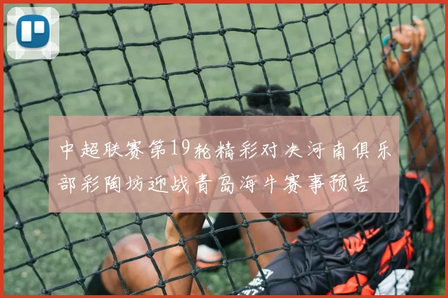 中超联赛第19轮精彩对决河南俱乐部彩陶坊迎战青岛海牛赛事预告
