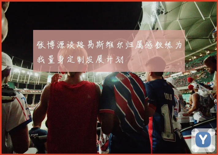 张博源谈路易斯维尔归属感教练为我量身定制发展计划