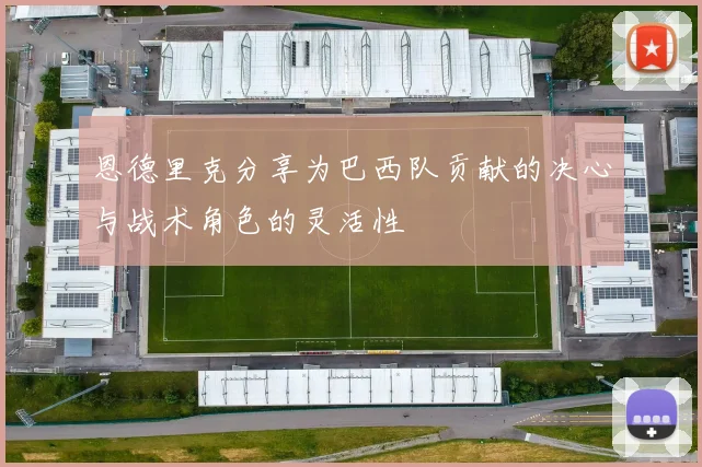 恩德里克分享为巴西队贡献的决心与战术角色的灵活性